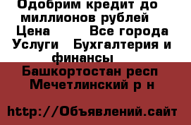 Одобрим кредит до 3 миллионов рублей. › Цена ­ 15 - Все города Услуги » Бухгалтерия и финансы   . Башкортостан респ.,Мечетлинский р-н